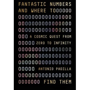Fantastic Numbers and Where to Find Them: A Cosmic Quest from Zero to Infinity | Padilla, Antonio (ISBN: 9780374600563)