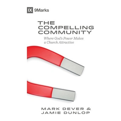 The Compelling Community: Where God's Power Makes a Church Attractive Dever Mark