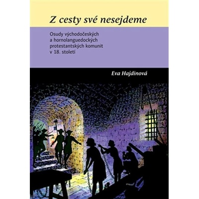 Z cesty své nesejdeme: Osudy východoceských a hornolanguedockých protestanských komunit v 18. století - Hajdinová Eva