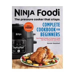 Ninja Foodi: The Pressure Cooker That Crisps: Complete Cookbook for Beginners: Your Expert Guide to Pressure Cook, Air Fry, Dehydrate, and More | Kenzie Swanhart (2018)