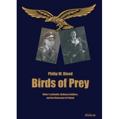 Birds of Prey: Hitlers Luftwaffe, Ordinary Soldiers, and the Holocaust in Poland Blood Philip W.