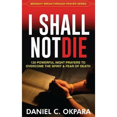 I Shall Not Die: 120 Powerful Night Prayers to Overcome the Spirit and Fear of Death | Daniel C Okpara