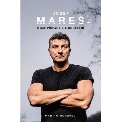 Josef Mareš Moje případy z 1. oddělení - Martin Moravec, Josef Mareš
