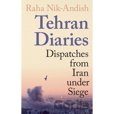 Tehran Diaries : Dispatches from Iran under Siege - Raha Nik-Andish