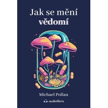 Jak se mění vědomí - Co nás moderní věda o psychedelikách učí o vědomí, umírání, závislosti, depresi a transcendenci - Michael Pollan