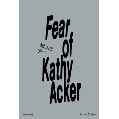 The Complete Fear of Kathy Acker Skelley Jack