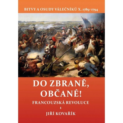 DO ZBRANĚ,OBČANÉ! FRANCOZSKÁ REVOLUCE 1.BITVY A OSUDY VÁLEČN - Kovařík Jiří