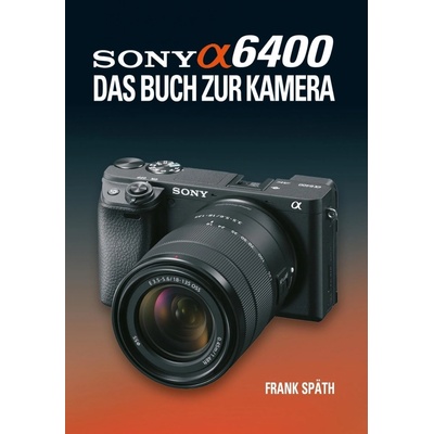 Sony Alpha 6400 DAS BUCH ZUR KAMERA - Späth, Frank