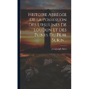 Histoire Abrégée De La Possession Des Ursulines De Loudun Et Des Peines Du P? re Surin (ISBN: 9781019420188)