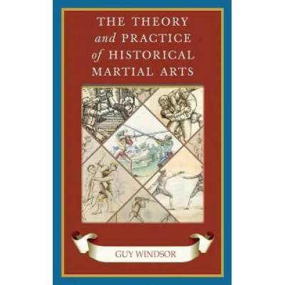 Theory and Practice of Historical Martial Arts | Guy Windsor
