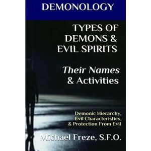 DEMONOLOGY TYPES OF DEMONS & EVIL SPIRITS Their Names & Activities (Volume 11): Demonic Hierarchy Evil Characteristics Protection From Evil | Michael Freze (ISBN: 9781523456086)
