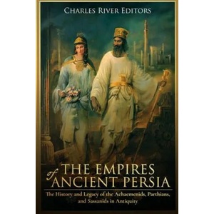 The Empires of Ancient Persia: The History and Legacy of the Achaemenids, Parthians, and Sassanids in Antiquity | Charles River Editors (ISBN: 9781979829151)