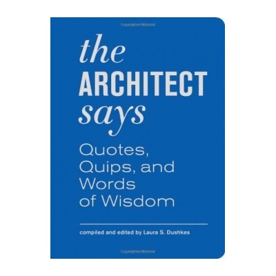 The Architect Says: A Compendium of Quotes, W... - Laura Dushkes