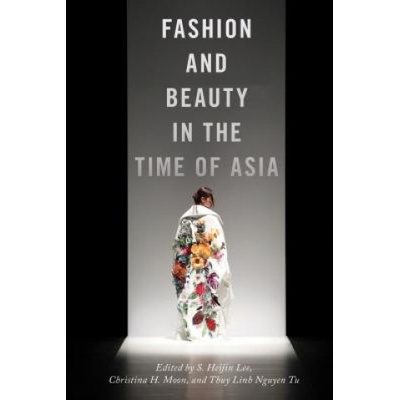 Fashion and Beauty in the Time of Asia | S. Heijin Heijin Lee, Christina H. Moon, Thuy Linh Nguyen Tu