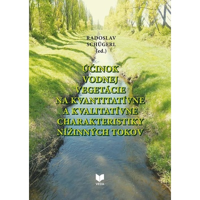 Účinok vodnej vegetácie na kvantitatívne a kvalitatívne charakteristiky nížinných tokov - Radoslav Schügerl editor