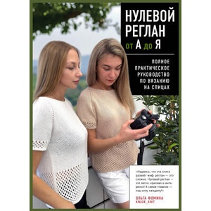 НУЛЕВОЙ РЕГЛАН от А до Я. Полное практическое руководство по вязанию на спицах | О. С. Фомина (ISBN: 9785042119712)