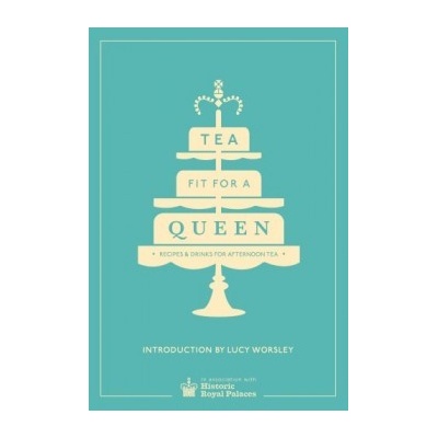 Tea Fit for a Queen: Recipes & Drinks for Afternoon Tea Historic Royal Palac