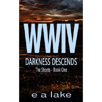 WWIV - Darkness Descends: The Shorts - Book 1 | E a Lake
