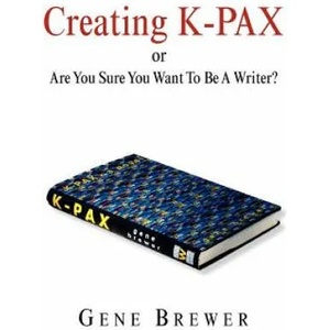 Creating K-Pax -Or- Are You Sure You Want to Be a Writer? | Gene Brewer (ISBN: 9781599264745)