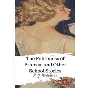 The Politeness of Princes, and Other School Stories | P G Wodehouse (ISBN: 9781986507158)