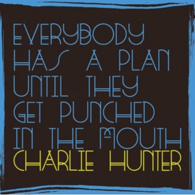 Everybody Has a Plan Until They Get Punched in the Mouth Charlie Hunter