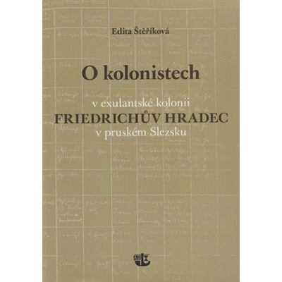 O kolonistech v exulantské kolonii Friedrichův Hradec v pruském Slezsku - Štěříková Edita