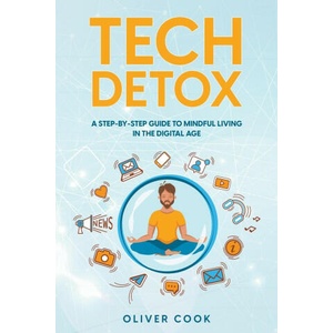 Tech Detox A Step-by-Step Guide to Mindful Living in the Digital Age | Oliver Cook (ISBN: 9798223029250)