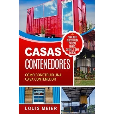 Casas Contenedores: Cmo Construir Una Casa Contenedor - Consejos de Construccin, Tcnicas, Planos, Diseos, E Ideas Bsicas Meier LouisPaperback