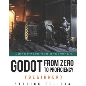 Godot from Zero to Proficiency (Beginner): A step-by-step guide to code your game with Godot | Patrick Felicia (ISBN: 9798740433844)
