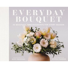 Everyday Bouquet: 85+ Beautiful Arrangements for Every Season