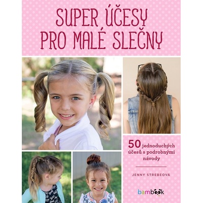 Super účesy pro malé slečny - 50 jednoduchých účesů s podrobnými návody - Strebeová Jenny