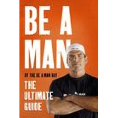 Be a Man: The Ultimate Guide The Be a. Man Guy