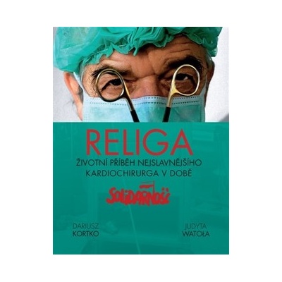 Religa. Životní příběh nejslavnějšího kardiochirurga v době Solidarnośći - Dariusz Kortko, Judyta Watola - Pragma