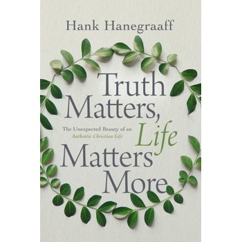 Truth Matters, Life Matters More | Hank Hanegraaff