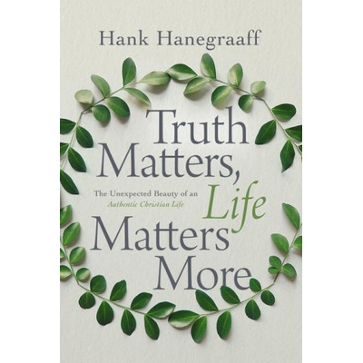 Truth Matters, Life Matters More | Hank Hanegraaff