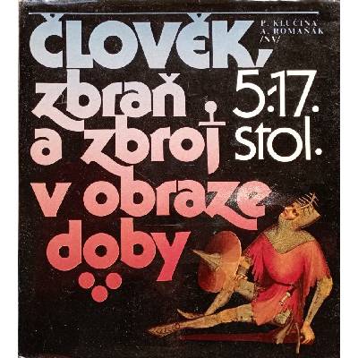 Člověk, zbraň a zbroj v obraze doby. 5.-17.stol. (Klučina, P.)