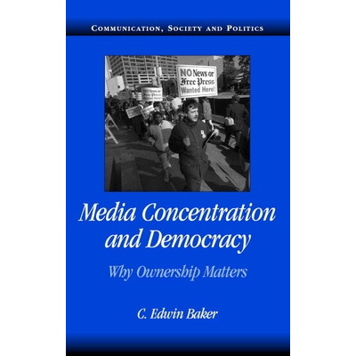 Media Concentration and Democracy Why Ownership Matters - Baker C. Edwin