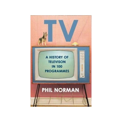 Television: A History In 100 Programmes - Phil Norman