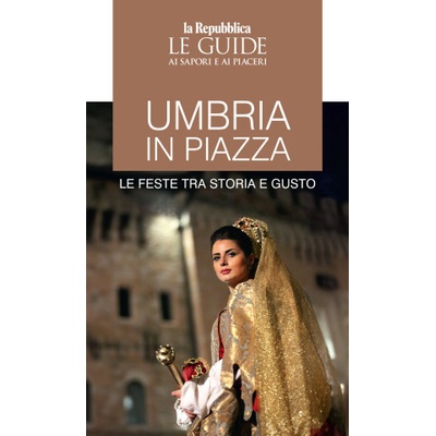 Umbria in piazza. Le feste tra storia e gusto. Le guide ai sapori e ai piaceri