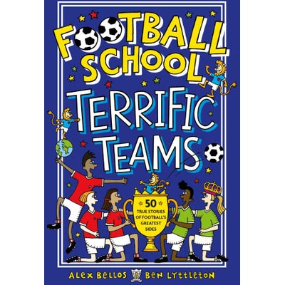Football School Terrific Teams: 50 True Stories of Football's Greatest Sides | ALEX BELLOS