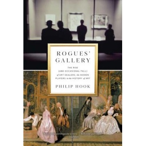 Rogues' Gallery: The Rise (and Occasional Fall) of Art Dealers, the Hidden Players in the History of Art | Philip Hook (ISBN: 9781615194162)