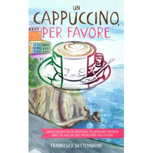 Un cappuccino, per favore: Kurzgeschichten in einfacher italienscher Sprache über die Kultur und Menschen aus Italien (2020)