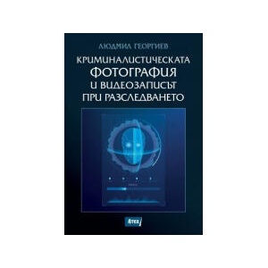 Криминалистическата фотография и видеозаписът при разследването (2026)