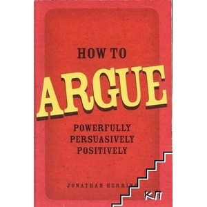 How to Argue: Powerfully, Persuasively, Positively (2010)