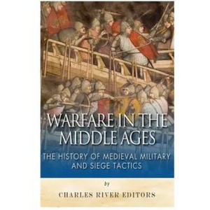 Warfare in the Middle Ages: The History of Medieval Military and Siege Tactics | Charles River Editors, Sean McLachlan (ISBN: 9781508945444)