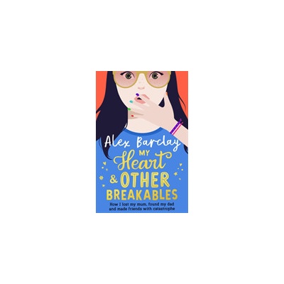 My Heart & Other Breakables: How I lost my mum, found my dad, and made friends with catastrophe Barclay Alex