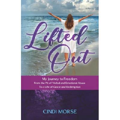 Lifted Out: My Journey to Freedom From the Pit of Verbal and Emotional Abuse To a Life of Grace and Redemption