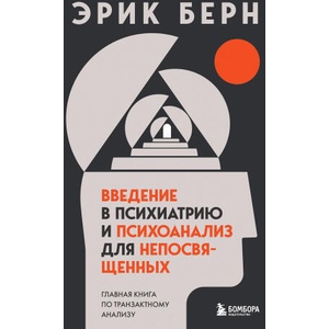 Введение в психиатрию и психоанализ для непосвященных. Главная книга по транзактному анализу | Эрик Берн (2022)