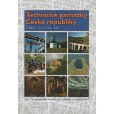Technické památky České republiky: Mosty, železnice, prehrady, elektrárny, mlýny, opevnení, sklárny, doly a další - Šírová Motyčková Kamila, Šír Jiří