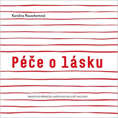 Péče o lásku - Praktická příručka umění milovat a být milován - Rauschertová Karolina